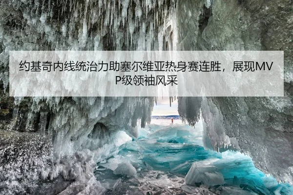 约基奇内线统治力助塞尔维亚热身赛连胜，展现MVP级领袖风采