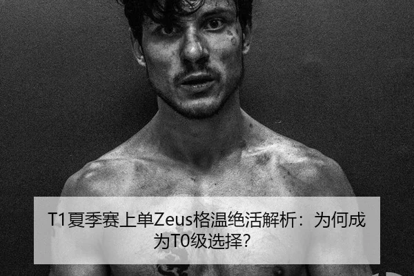 T1夏季赛上单Zeus格温绝活解析：为何成为T0级选择？