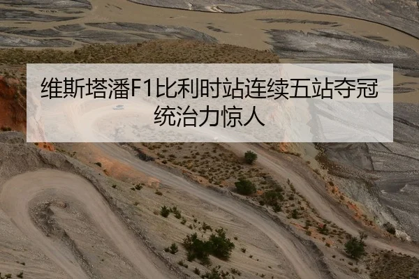 维斯塔潘F1比利时站连续五站夺冠统治力惊人