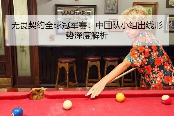 无畏契约全球冠军赛：中国队小组出线形势深度解析
