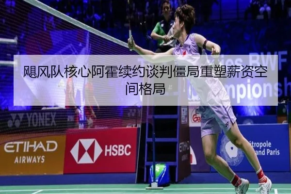飓风队核心阿霍续约谈判僵局重塑薪资空间格局