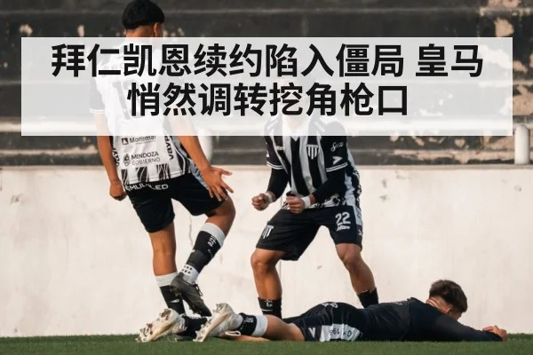 拜仁凯恩续约陷入僵局 皇马悄然调转挖角枪口
