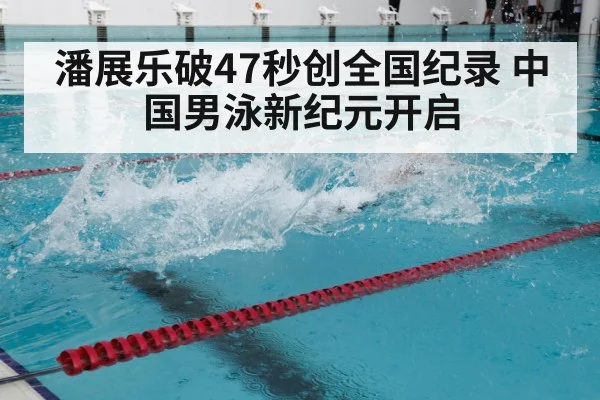 潘展乐破47秒创全国纪录 中国男泳新纪元开启