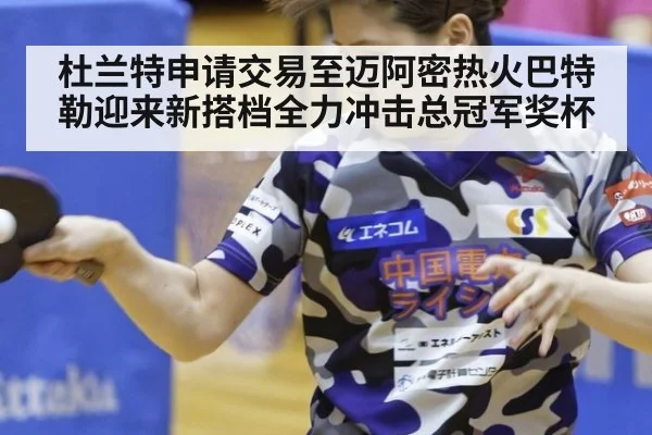 杜兰特申请交易至迈阿密热火巴特勒迎来新搭档全力冲击总冠军奖杯