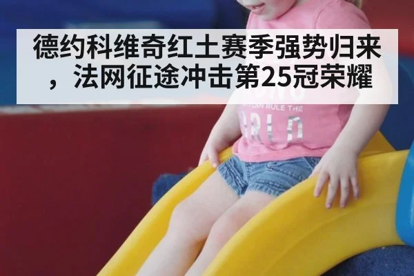 德约科维奇红土赛季强势归来，法网征途冲击第25冠荣耀