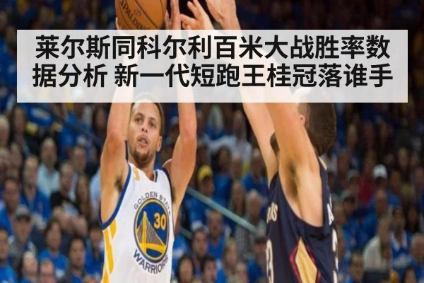 莱尔斯同科尔利百米大战胜率数据分析 新一代短跑王桂冠落谁手