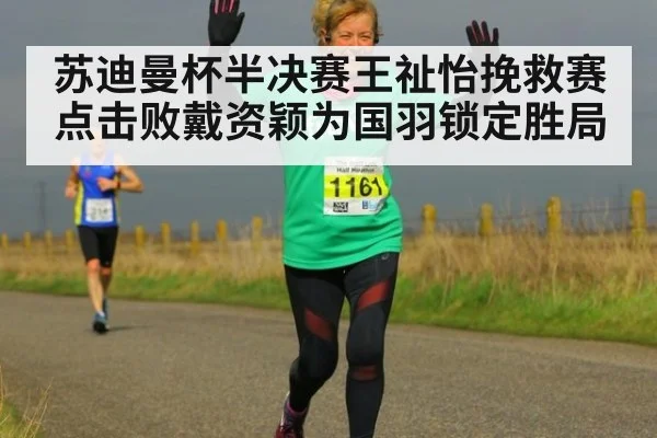 苏迪曼杯半决赛王祉怡挽救赛点击败戴资颖为国羽锁定胜局